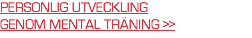 PERSONLIG UTVECKLING  GENOM MENTAL TRÄNING >>