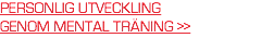 PERSONLIG UTVECKLING  GENOM MENTAL TRÄNING >>