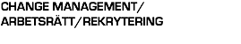 CHANGE MANAGEMENT/ ARBETSRÄTT/REKRYTERING 