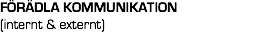 FÖRÄDLA KOMMUNIKATION  (internt & externt)
