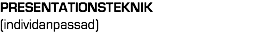 PRESENTATIONSTEKNIK
(individanpassad)
