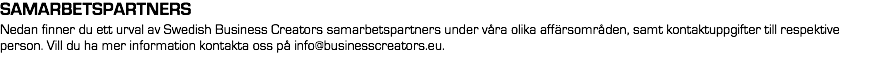 SAMARBETSPARTNERS
Nedan finner du ett urval av Swedish Business Creators samarbetspartners under våra olika affärsområden, samt kontaktuppgifter till respektive person. Vill du ha mer information kontakta oss på info@businesscreators.eu.
